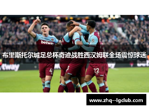 布里斯托尔城足总杯奇迹战胜西汉姆联全场震惊球迷