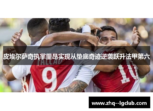 皮埃尔萨奇执掌里昂实现从垫底奇迹逆袭跃升法甲第六