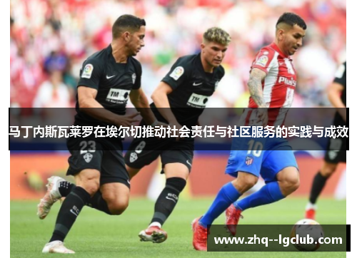 马丁内斯瓦莱罗在埃尔切推动社会责任与社区服务的实践与成效